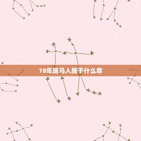 78年属马人属于什么命,1978年属马的人什么命 78年属马人属于什么命,1978年属马的人什么命