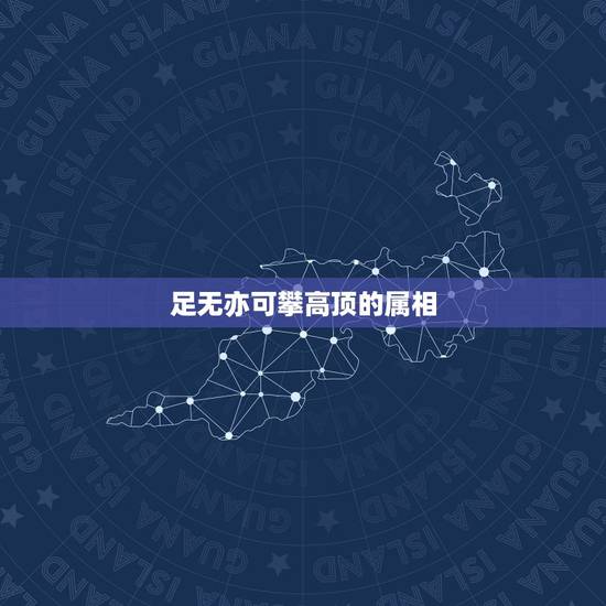 足无亦可攀高顶的属相,无足亦可攀高顶猜生肖 足无亦可攀高顶的属相,无足亦可攀高顶猜生肖