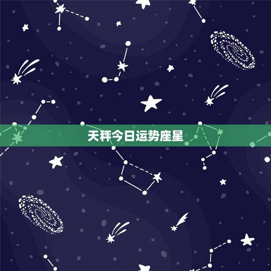 天秤今日运势座星，天秤座今天运势是？