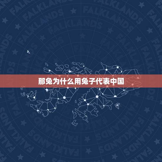 那兔为什么用兔子代表中国，中国代表动物兔子