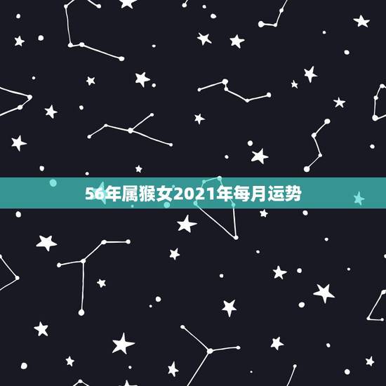 56年属猴女2021年每月运势,80年属猴女2021年运势每月运势 56年属猴女2021年每月运势,80年属猴女2021年运势每月运势