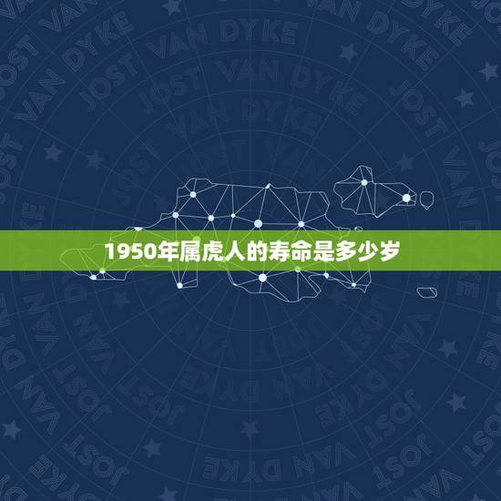 1950年属虎人的寿命是多少岁,2022年属虎宝宝名字 1950年属虎人的寿命是多少岁,2022年属虎宝宝名字