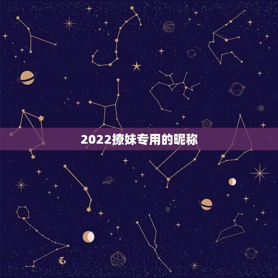 2022撩妹专用的昵称，2019撩妹网名