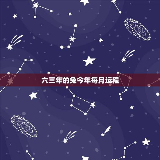 六三年的兔今年每月运程，63年属兔的今年运程怎么样