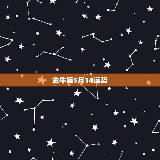 金牛座5月14运势,问一下属牛的,金牛座的男生,一生的运势如何?85年 金牛座5月14运势,问一下属牛的,金牛座的男生,一生的运势如何?85年