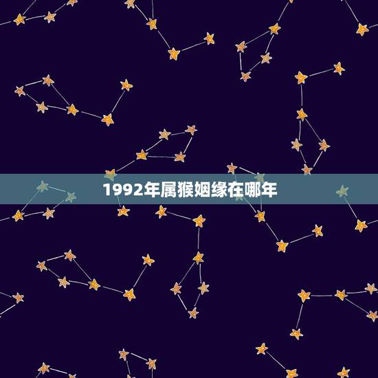 1992年属猴姻缘在哪年,91年属羊男跟92年属猴女,婚姻配对好吗? 1992年属猴姻缘在哪年,91年属羊男跟92年属猴女,婚姻配对好吗?