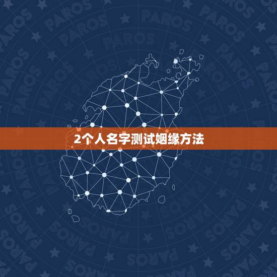2个人名字测试姻缘方法,怎么测试姓名缘分? 2个人名字测试姻缘方法,怎么测试姓名缘分?