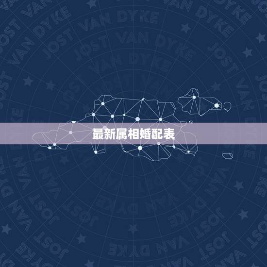 最新属相婚配表,和什么属相最配 属虎的属相婚配表 最新属相婚配表,和什么属相最配 属虎的属相婚配表
