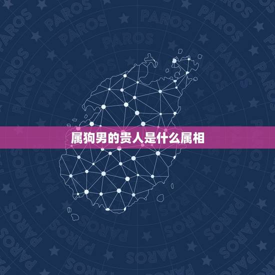 属狗男的贵人是什么属相,属狗的和什么属相做搭档招财 属狗男的贵人是什么属相,属狗的和什么属相做搭档招财
