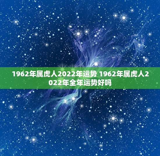 1962年属虎人2022年运势 1962年属虎人2022年全年运势好吗 1962年属虎人2022年运势 1962年属虎人2022年全年运势好吗