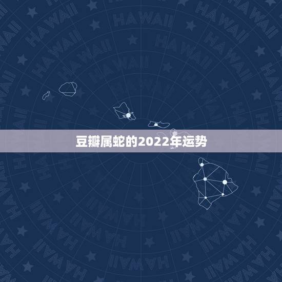 豆瓣属蛇的2022年运势,属蛇2024年运势及运程学习 豆瓣属蛇的2022年运势,属蛇2024年运势及运程学习