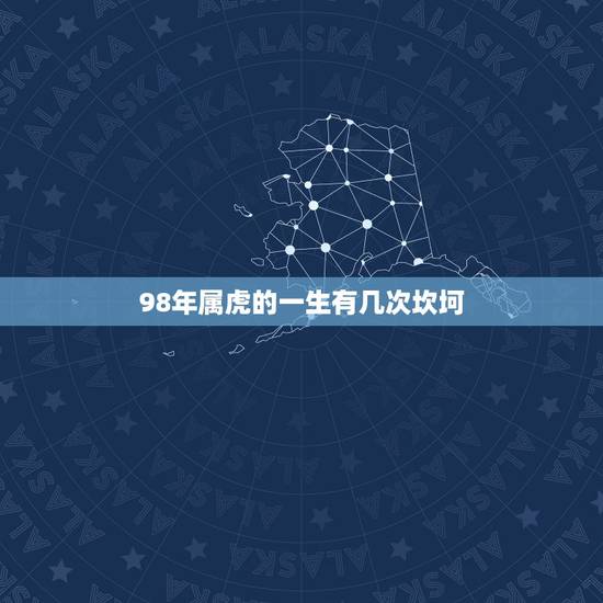 98年属虎的一生有几次坎坷 98年属虎的一生有几次坎坷