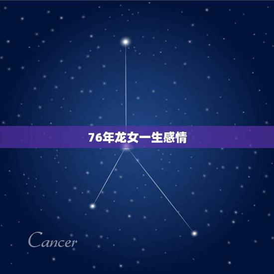 76年龙女一生感情,76年龙女容易出轨的年份 76年龙女一生感情,76年龙女容易出轨的年份