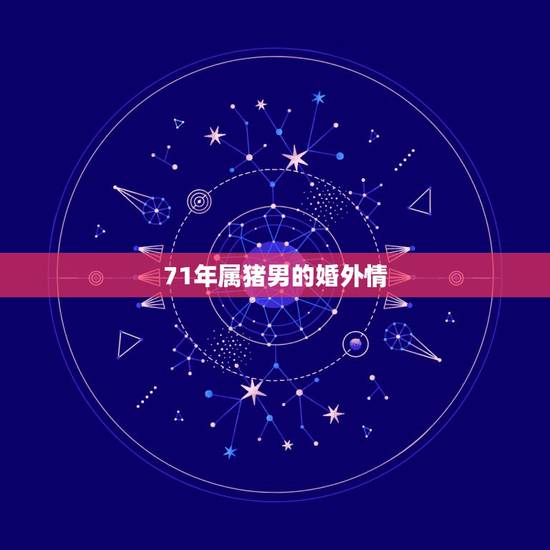 71年属猪男的婚外情，1971属猪男喜欢的女人