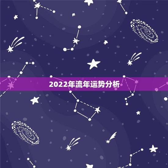 2022年流年运势分析，2022年紫微流年运程