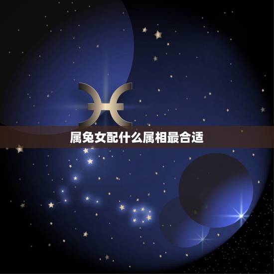 属兔女配什么属相最合适,属兔的女配戴什么生肖好 属兔女配什么属相最合适,属兔的女配戴什么生肖好