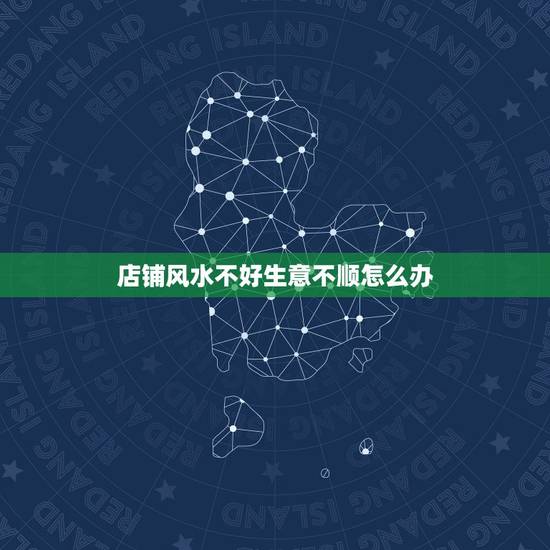 店铺风水不好生意不顺怎么办，店铺搬来一年生意很差，以前的老生意也照样光
