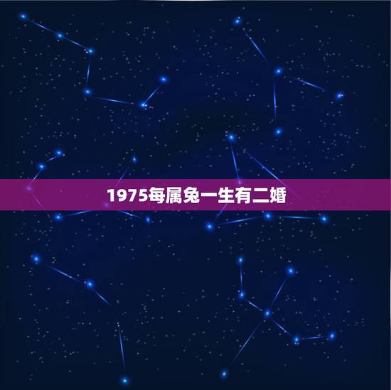 1975每属兔一生有二婚，75年属兔有几次婚姻
