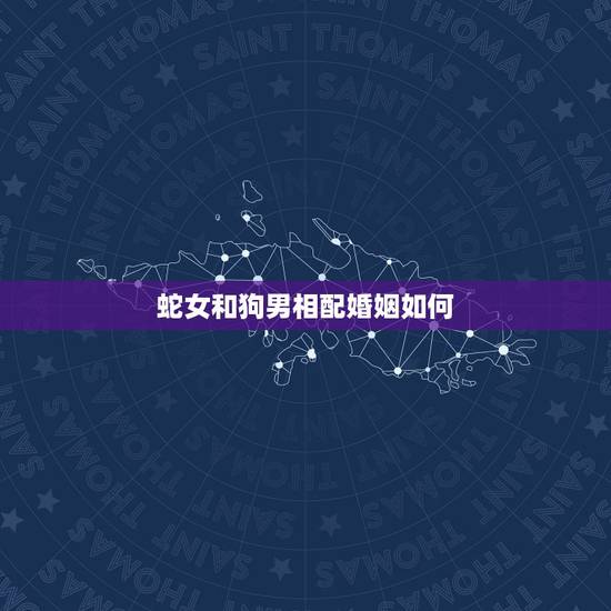蛇女和狗男相配婚姻如何,属蛇的女人和属狗的男人 蛇女和狗男相配婚姻如何,属蛇的女人和属狗的男人