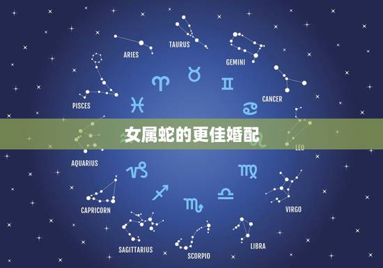 女属蛇的更佳婚配,女属蛇的和什么属相最配 女属蛇的更佳婚配,女属蛇的和什么属相最配