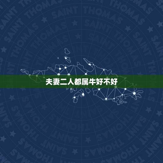 夫妻二人都属牛好不好,两个都属牛的人在一起 夫妻二人都属牛好不好,两个都属牛的人在一起