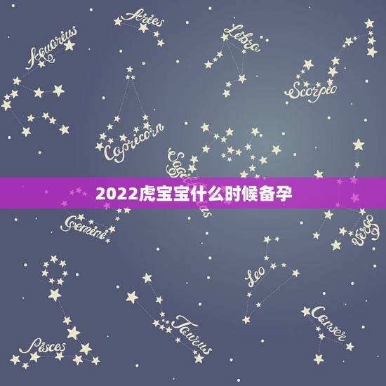 2022虎宝宝什么时候备孕，2022年属虎几月出生好备孕