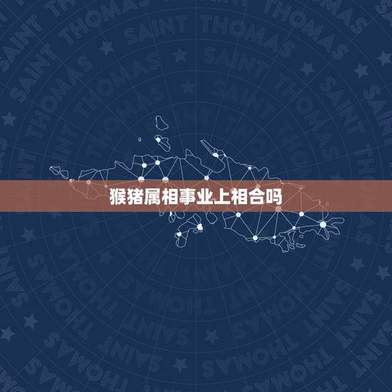 猴猪属相事业上相合吗，1968年属猴的和1971年属猪的有相冲吗