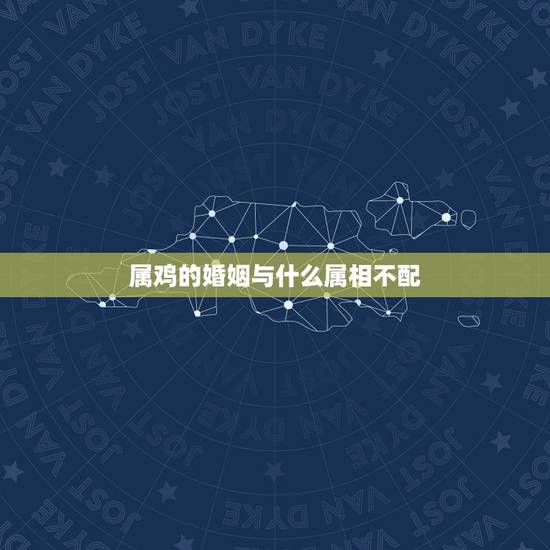 属鸡的婚姻与什么属相不配,属鸡和属什么生肖在一起好了 属鸡的婚姻与什么属相不配,属鸡和属什么生肖在一起好了