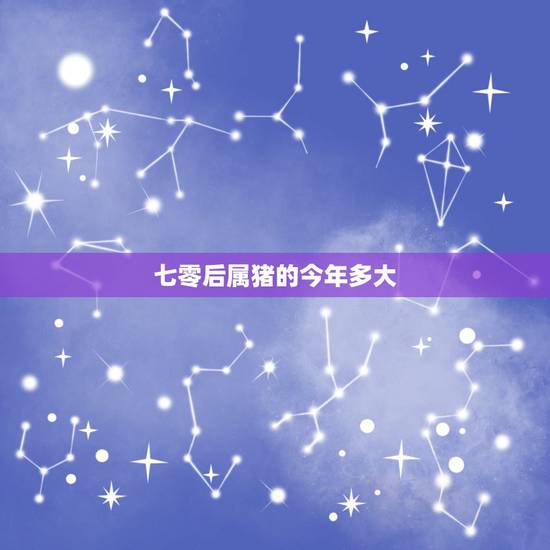 七零后属猪的今年多大,70多岁的猪是70几岁了 七零后属猪的今年多大,70多岁的猪是70几岁了