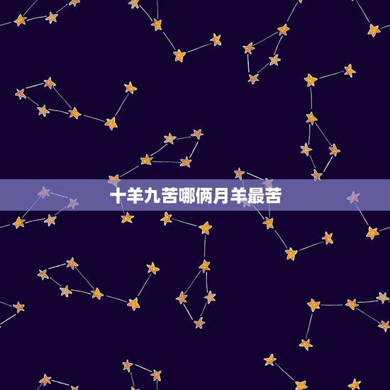 十羊九苦哪俩月羊最苦,为什么有人说属羊人命苦? 十羊九苦哪俩月羊最苦,为什么有人说属羊人命苦?
