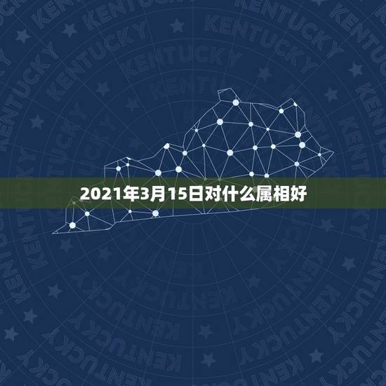 2021年3月15日对什么属相好,72年农历3月15日出生五行属相表 2021年3月15日对什么属相好,72年农历3月15日出生五行属相表