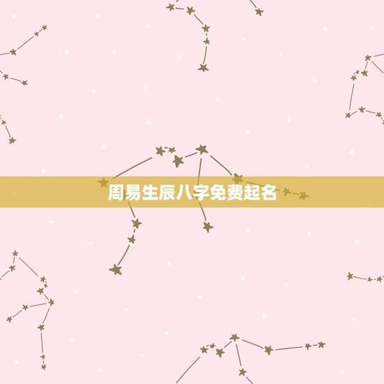 周易生辰八字免费起名 周易取名字大全生辰八字 周易生辰八字免费起名 周易取名字大全生辰八字