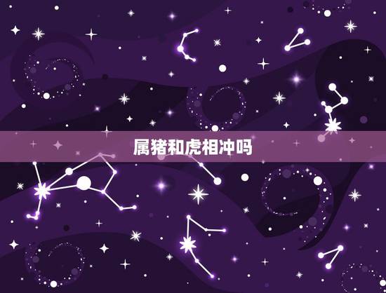 属猪和虎相冲吗，属猪相克相冲吗