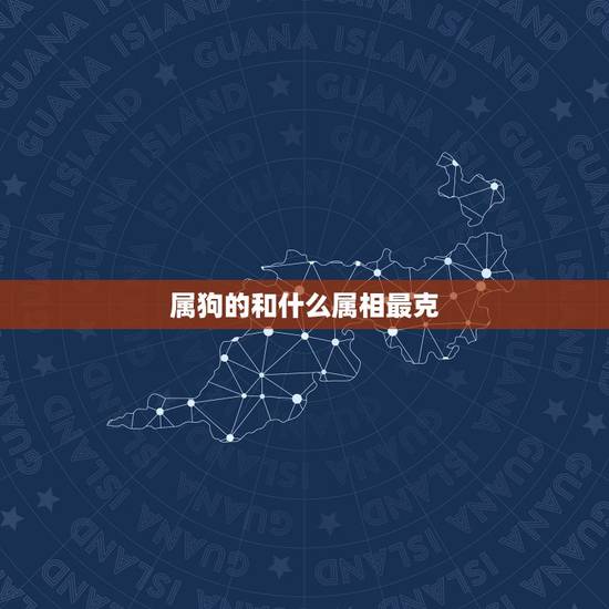 属狗的和什么属相最克，与属狗相合的属相