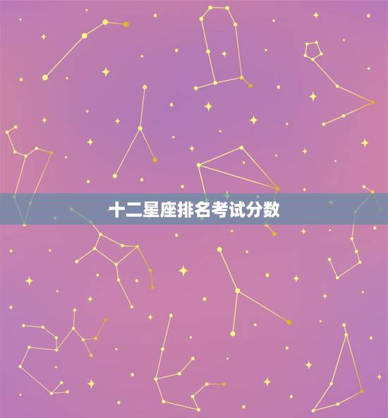 十二星座排名考试分数 十二星座成绩 十二星座排名考试分数 十二星座成绩