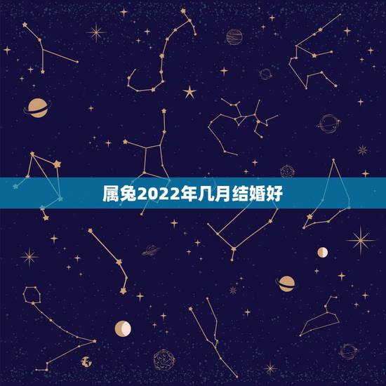 属兔2022年几月结婚好,2022 年结婚黄道吉日一览表 属兔2022年几月结婚好,2022 年结婚黄道吉日一览表