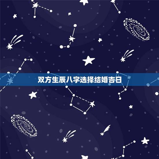 双方生辰八字选择结婚吉日,看双方生辰八字选结婚的吉日 双方生辰八字选择结婚吉日,看双方生辰八字选结婚的吉日