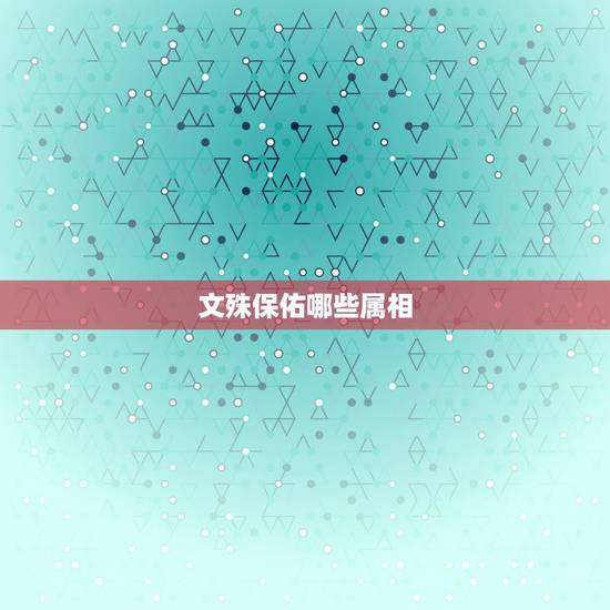 文殊保佑哪些属相，生肖谁的本命佛是文殊