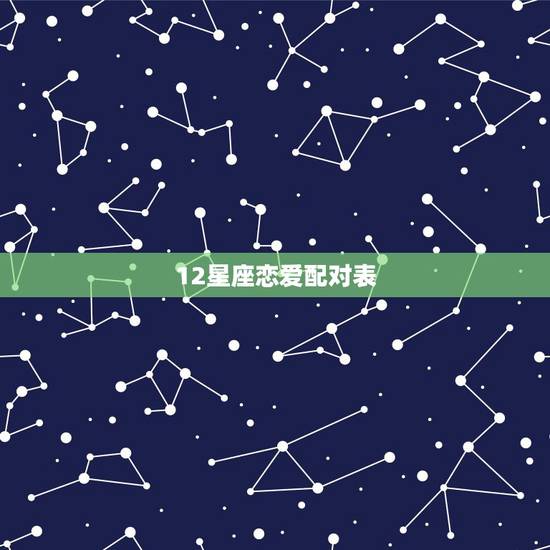 12星座恋爱配对表,十二星座情侣配对 12星座恋爱配对表,十二星座情侣配对