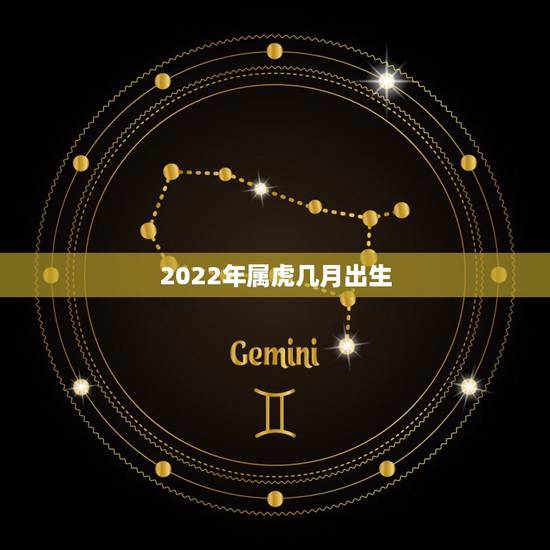 2022年属虎几月出生，2022年属虎的是什么命