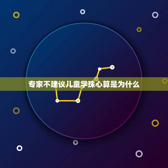专家不建议儿童学珠心算是为什么,学龄前学珠心算有没有必要 专家不建议儿童学珠心算是为什么,学龄前学珠心算有没有必要
