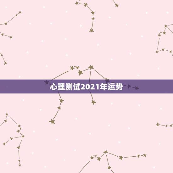 心理测试2021年运势,2021年运势有谁会看?能不能给点建议? 心理测试2021年运势,2021年运势有谁会看?能不能给点建议?