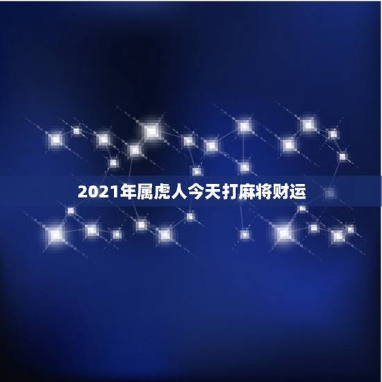 2021年属虎人今天打麻将财运,2021年8月10日鼠打麻将有财运好不 2021年属虎人今天打麻将财运,2021年8月10日鼠打麻将有财运好不