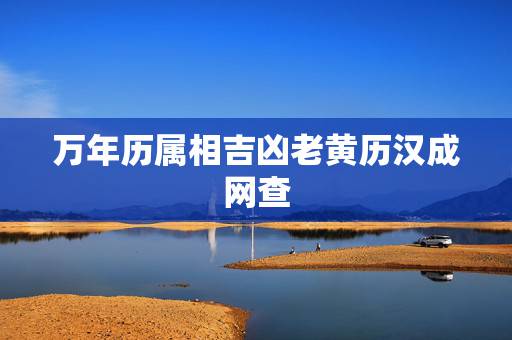 万年历属相吉凶老黄历汉成网查,万年历阴历吉凶查询 万年历属相吉凶老黄历汉成网查,万年历阴历吉凶查询