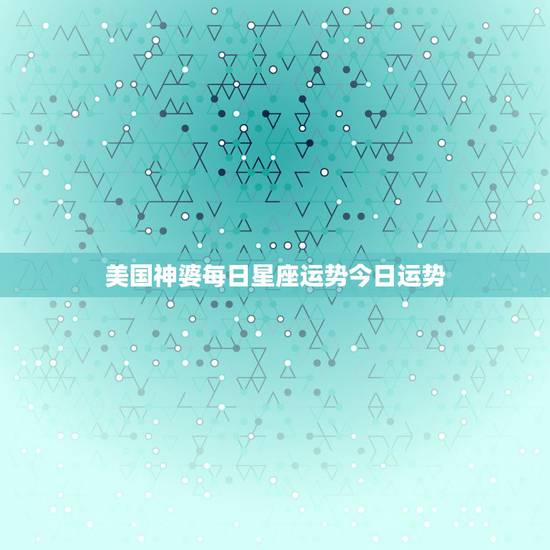 美国神婆每日星座运势今日运势,今日星座运势美国神婆10月27号双鱼座地 美国神婆每日星座运势今日运势,今日星座运势美国神婆10月27号双鱼座地