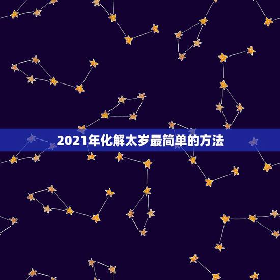 2021年化解太岁最简单的方法，2021年出门不便，有什么方以化太