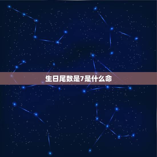 生日尾数是7是什么命,生日尾数为哪些的人非富即贵? 生日尾数是7是什么命,生日尾数为哪些的人非富即贵?