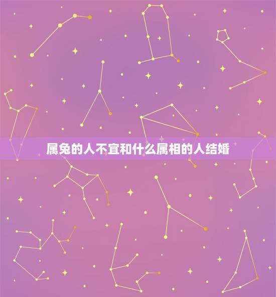 属兔的人不宜和什么属相的人结婚，属兔的人，跟什么，属相，相克？