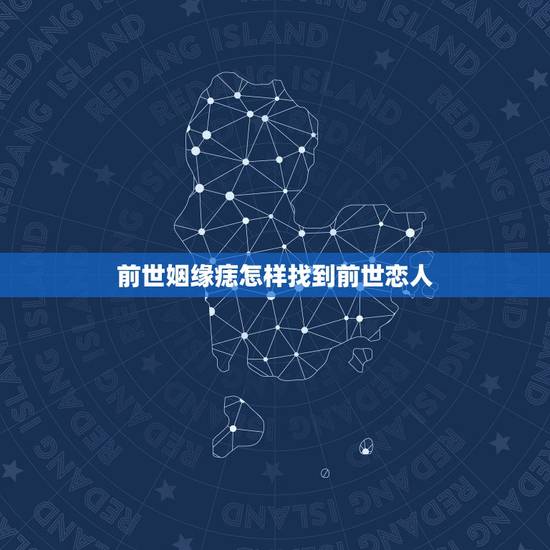 前世姻缘痣怎样找到前世恋人，如何寻找前世恋人