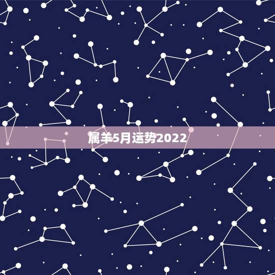 属羊5月运势2022,2022年羊年运势及运程2022年,79羊运程 属羊5月运势2022,2022年羊年运势及运程2022年,79羊运程